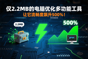 仅2. 2MB的电脑优化多功能工具，让它流畅度飙升500%！