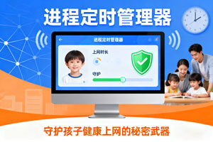 进程定时管理器：未成年人上网的智能管控专家