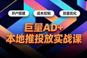 巨量AD+本地推投放实战课，开户搭建、成本控制、放量优化，有效提升商家线上获客与转化效率
