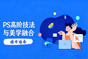 PS高阶技法与美学融合：商业光效/调色逻辑拆解，抖音IP运营+AI修图实战